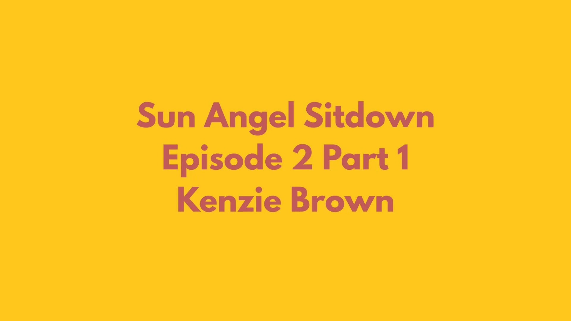 Sun Angel Sitdowns - Kenzie Brown - Part One